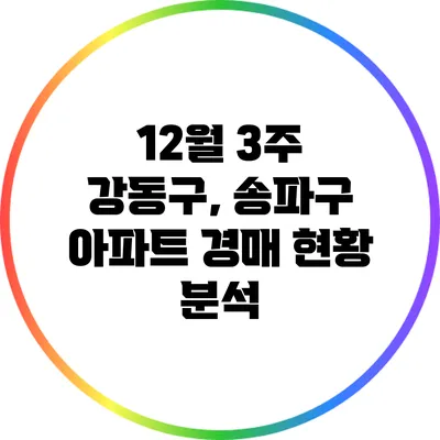 12월 3주 강동구, 송파구 아파트 경매 현황 분석