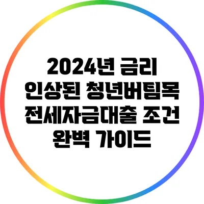 2024년 금리 인상된 청년버팀목 전세자금대출 조건 완벽 가이드