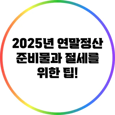 2025년 연말정산 준비물과 절세를 위한 팁!