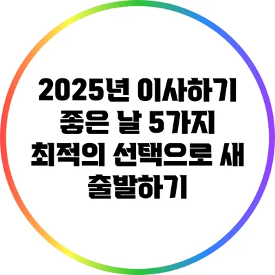 2025년 이사하기 좋은 날 5가지: 최적의 선택으로 새 출발하기