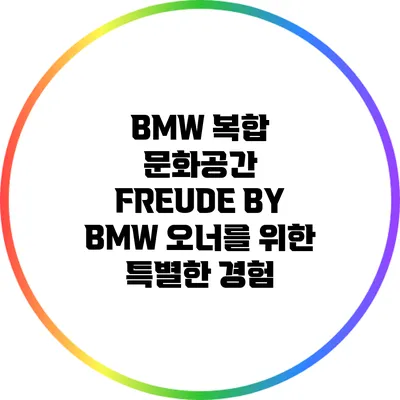 BMW 복합 문화공간 FREUDE BY BMW: 오너를 위한 특별한 경험