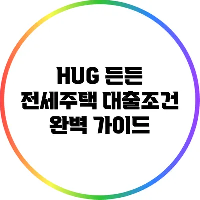 HUG 든든 전세주택 대출조건 완벽 가이드