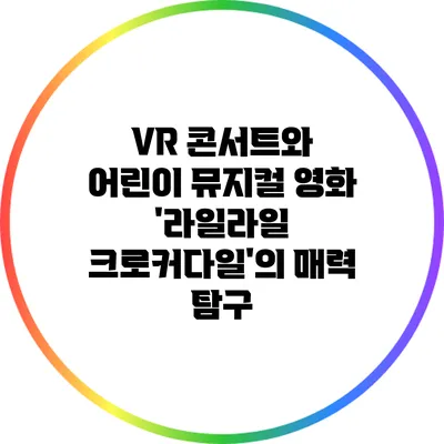 VR 콘서트와 어린이 뮤지컬 영화 '라일라일 크로커다일'의 매력 탐구