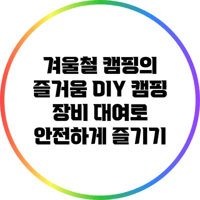 겨울철 캠핑의 즐거움: DIY 캠핑 장비 대여로 안전하게 즐기기