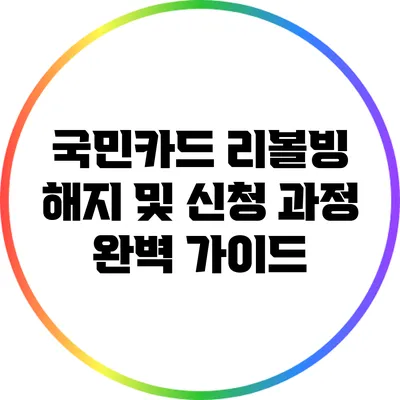 국민카드 리볼빙 해지 및 신청 과정 완벽 가이드