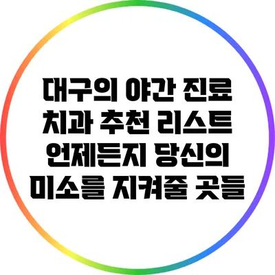 대구의 야간 진료 치과 추천 리스트: 언제든지 당신의 미소를 지켜줄 곳들