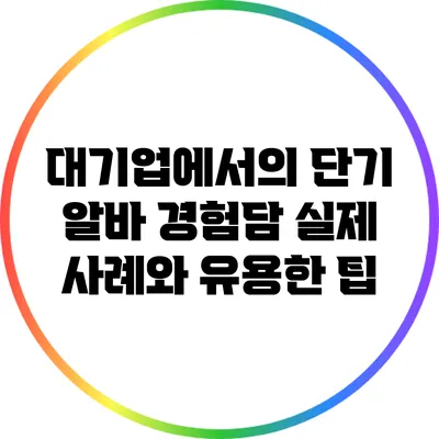 대기업에서의 단기 알바 경험담: 실제 사례와 유용한 팁