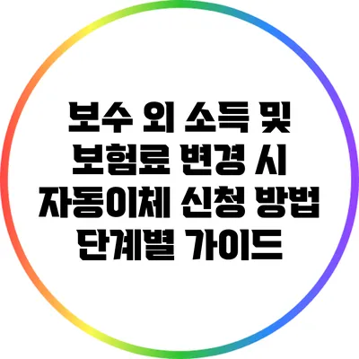 보수 외 소득 및 보험료 변경 시 자동이체 신청 방법: 단계별 가이드