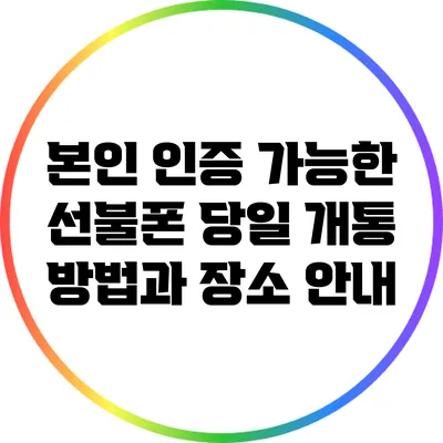 본인 인증 가능한 선불폰 당일 개통 방법과 장소 안내