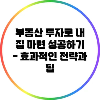 부동산 투자로 내 집 마련 성공하기 - 효과적인 전략과 팁