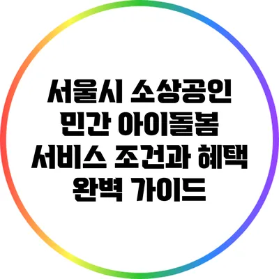 서울시 소상공인 민간 아이돌봄 서비스 조건과 혜택 완벽 가이드