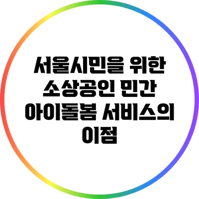 서울시민을 위한 소상공인 민간 아이돌봄 서비스의 이점