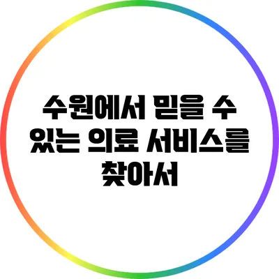 수원에서 믿을 수 있는 의료 서비스를 찾아서