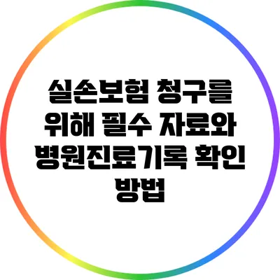 실손보험 청구를 위해 필수 자료와 병원진료기록 확인 방법