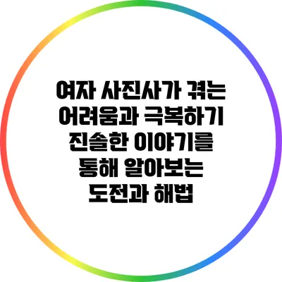 여자 사진사가 겪는 어려움과 극복하기: 진솔한 이야기를 통해 알아보는 도전과 해법