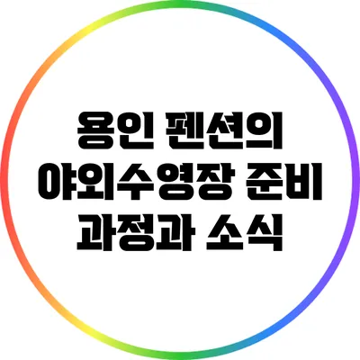 용인 펜션의 야외수영장 준비 과정과 소식