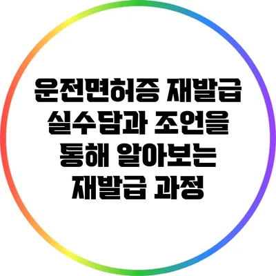 운전면허증 재발급: 실수담과 조언을 통해 알아보는 재발급 과정