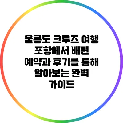 울릉도 크루즈 여행: 포항에서 배편 예약과 후기를 통해 알아보는 완벽 가이드