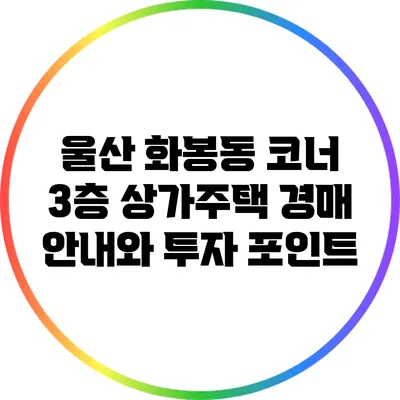 울산 화봉동 코너 3층 상가주택 경매 안내와 투자 포인트