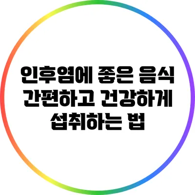 인후염에 좋은 음식: 간편하고 건강하게 섭취하는 법