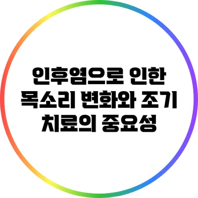 인후염으로 인한 목소리 변화와 조기 치료의 중요성