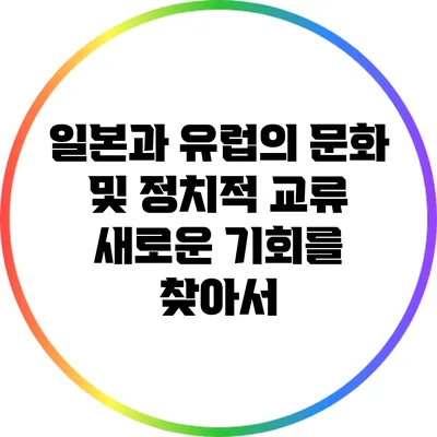 일본과 유럽의 문화 및 정치적 교류: 새로운 기회를 찾아서