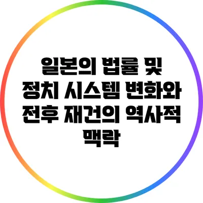 일본의 법률 및 정치 시스템 변화와 전후 재건의 역사적 맥락