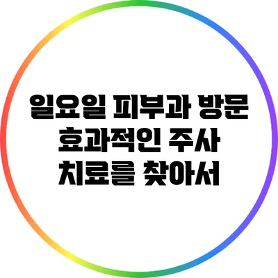 일요일 피부과 방문: 효과적인 주사 치료를 찾아서
