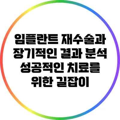 임플란트 재수술과 장기적인 결과 분석: 성공적인 치료를 위한 길잡이