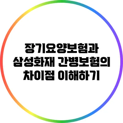 장기요양보험과 삼성화재 간병보험의 차이점 이해하기