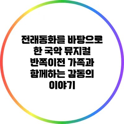 전래동화를 바탕으로 한 국악 뮤지컬 반쪽이전: 가족과 함께하는 감동의 이야기