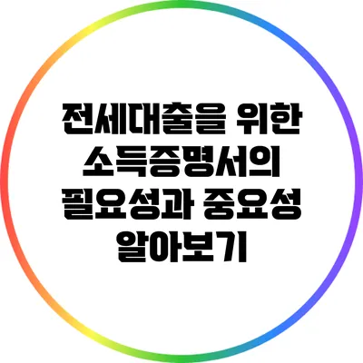 전세대출을 위한 소득증명서의 필요성과 중요성 알아보기
