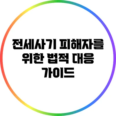 전세사기 피해자를 위한 법적 대응 가이드