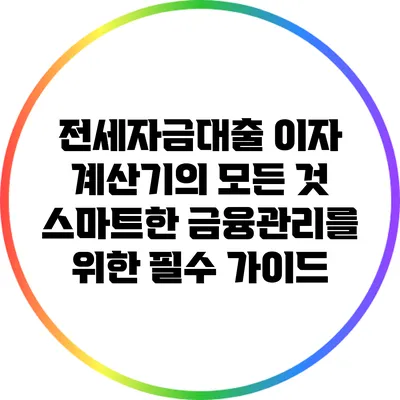전세자금대출 이자 계산기의 모든 것: 스마트한 금융관리를 위한 필수 가이드