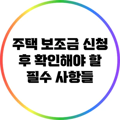 주택 보조금 신청 후 확인해야 할 필수 사항들