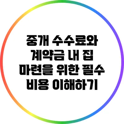 중개 수수료와 계약금: 내 집 마련을 위한 필수 비용 이해하기