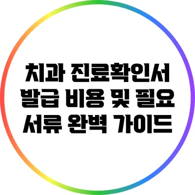 치과 진료확인서 발급 비용 및 필요 서류 완벽 가이드