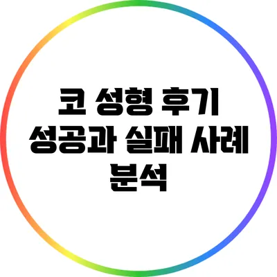 코 성형 후기: 성공과 실패 사례 분석