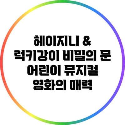헤이지니 & 럭키강이 비밀의 문: 어린이 뮤지컬 영화의 매력