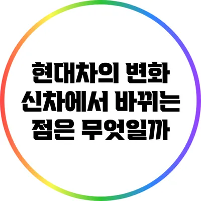 현대차의 변화: 신차에서 바뀌는 점은 무엇일까?