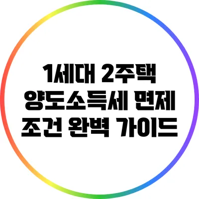 1세대 2주택 양도소득세 면제 조건 완벽 가이드