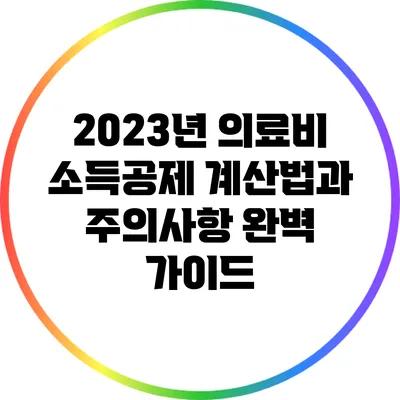 2023년 의료비 소득공제 계산법과 주의사항 완벽 가이드
