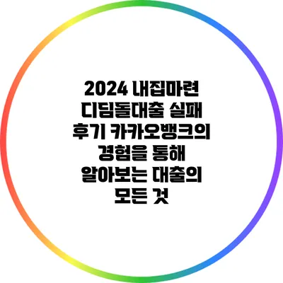 2024 내집마련 디딤돌대출 실패 후기: 카카오뱅크의 경험을 통해 알아보는 대출의 모든 것