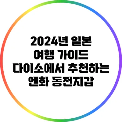 2024년 일본 여행 가이드: 다이소에서 추천하는 엔화 동전지갑