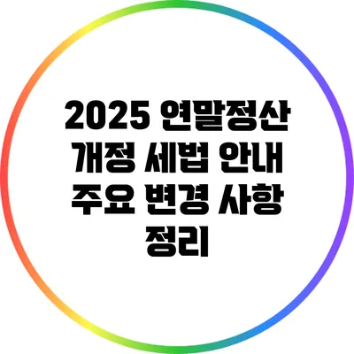 2025 연말정산 개정 세법 안내: 주요 변경 사항 정리