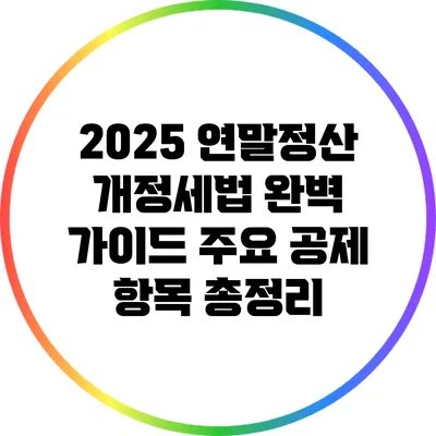 2025 연말정산 개정세법 완벽 가이드: 주요 공제 항목 총정리