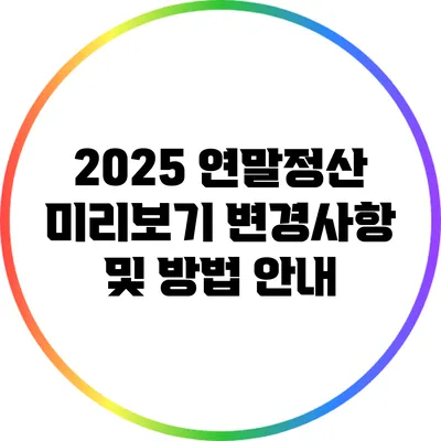 2025 연말정산 미리보기: 변경사항 및 방법 안내