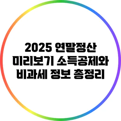 2025 연말정산 미리보기: 소득공제와 비과세 정보 총정리