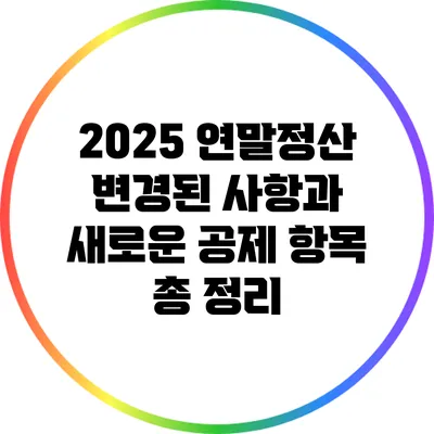 2025 연말정산: 변경된 사항과 새로운 공제 항목 총 정리