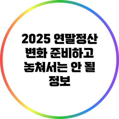 2025 연말정산 변화: 준비하고 놓쳐서는 안 될 정보